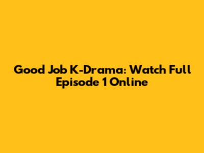 Good Job K-Drama: Watch Full Episode 1 Online