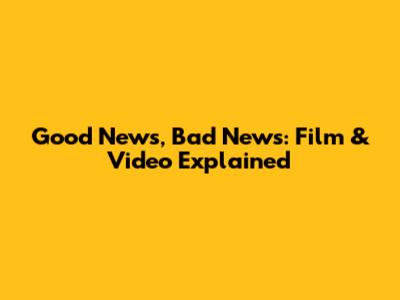 Good News, Bad News: Film & Video Explained