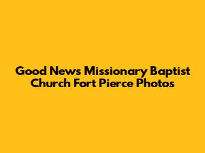 Good News Missionary Baptist Church Fort Pierce Photos
