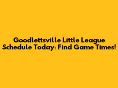 Goodlettsville Little League Schedule Today: Find Game Times!