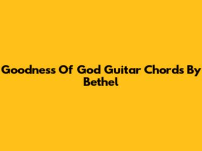 Goodness Of God Guitar Chords By Bethel
