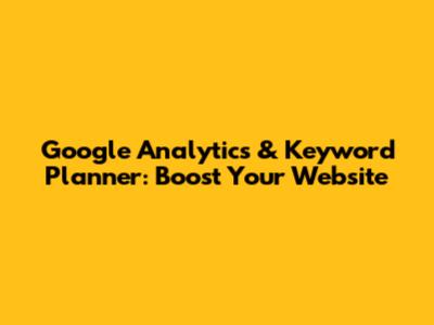 Google Analytics & Keyword Planner: Boost Your Website