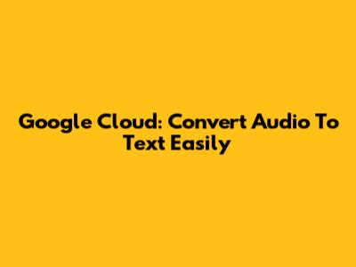 Google Cloud: Convert Audio To Text Easily