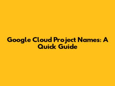 Google Cloud Project Names: A Quick Guide