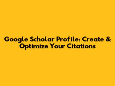 Google Scholar Profile: Create & Optimize Your Citations