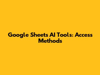 Google Sheets AI Tools: Access Methods