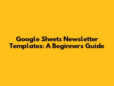 Google Sheets Newsletter Templates: A Beginner's Guide