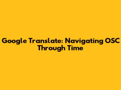 Google Translate: Navigating OSC Through Time