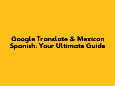 Google Translate & Mexican Spanish: Your Ultimate Guide