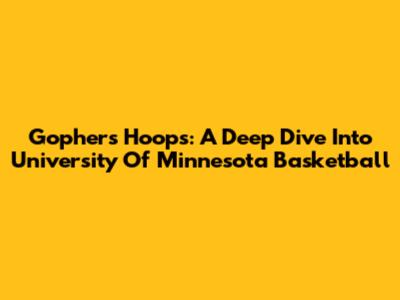 Gophers Hoops: A Deep Dive Into University Of Minnesota Basketball