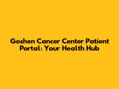 Goshen Cancer Center Patient Portal: Your Health Hub
