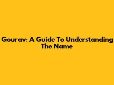 Gourav: A Guide To Understanding The Name