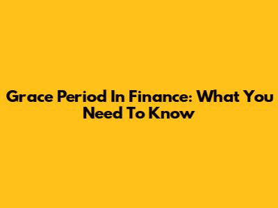Grace Period In Finance: What You Need To Know