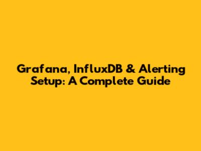 Grafana, InfluxDB & Alerting Setup: A Complete Guide