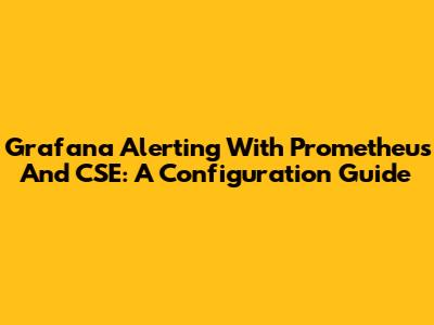 Grafana Alerting With Prometheus And CSE: A Configuration Guide
