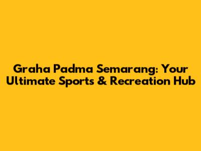 Graha Padma Semarang: Your Ultimate Sports & Recreation Hub