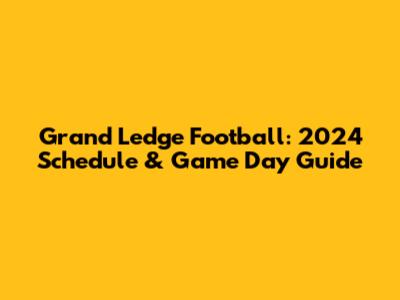 Grand Ledge Football: 2024 Schedule & Game Day Guide