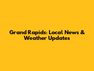 Grand Rapids: Local News & Weather Updates
