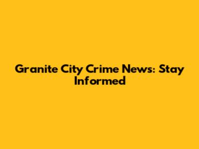 Granite City Crime News: Stay Informed