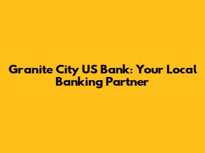Granite City US Bank: Your Local Banking Partner