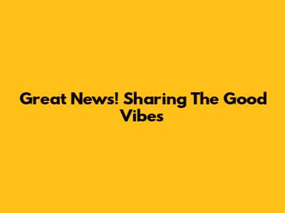 Great News! Sharing The Good Vibes