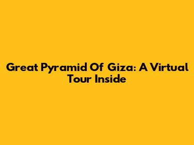 Great Pyramid Of Giza: A Virtual Tour Inside