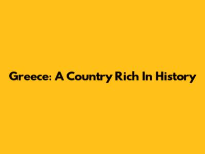 Greece: A Country Rich In History