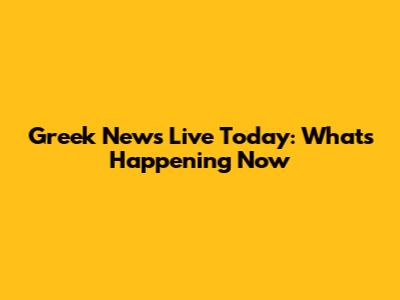 Greek News Live Today: What's Happening Now