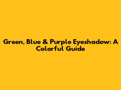 Green, Blue & Purple Eyeshadow: A Colorful Guide