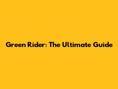 Green Rider: The Ultimate Guide