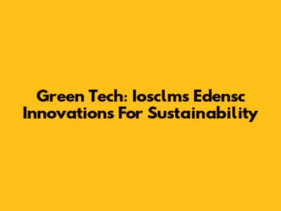 Green Tech: Iosclms Edensc Innovations For Sustainability