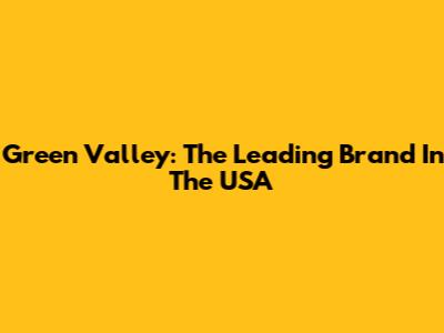 Green Valley: The Leading Brand In The USA