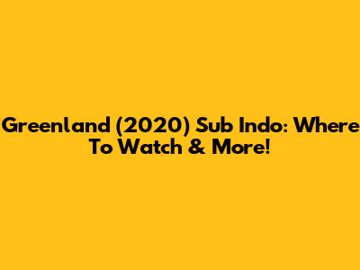 Greenland (2020) Sub Indo: Where To Watch & More!