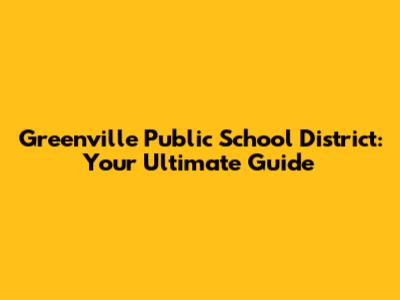 Greenville Public School District: Your Ultimate Guide