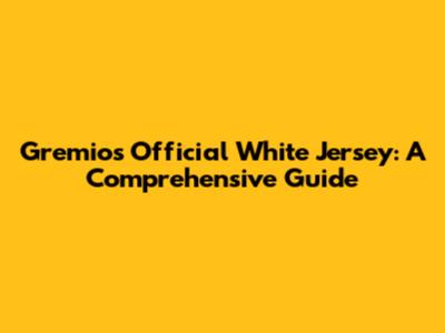 Gremio's Official White Jersey: A Comprehensive Guide