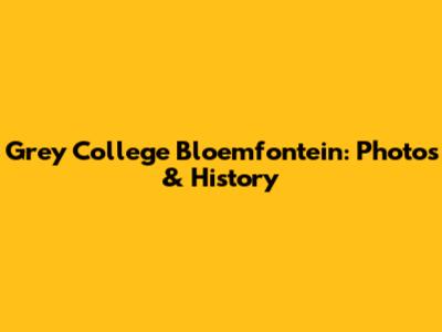 Grey College Bloemfontein: Photos & History