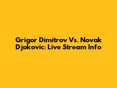 Grigor Dimitrov Vs. Novak Djokovic: Live Stream Info