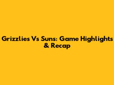Grizzlies Vs Suns: Game Highlights & Recap