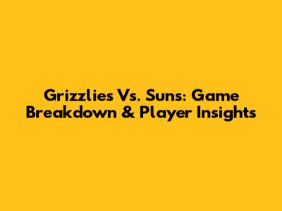 Grizzlies Vs. Suns: Game Breakdown & Player Insights