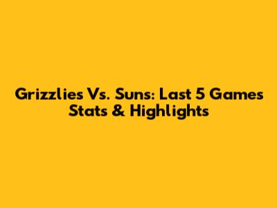 Grizzlies Vs. Suns: Last 5 Games Stats & Highlights