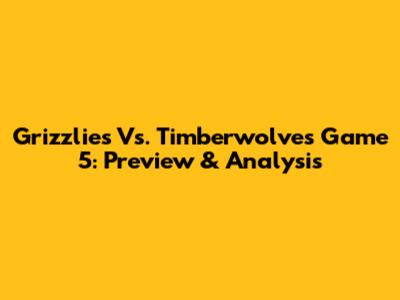 Grizzlies Vs. Timberwolves Game 5: Preview & Analysis