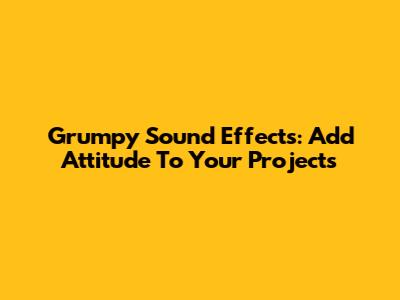 Grumpy Sound Effects: Add Attitude To Your Projects