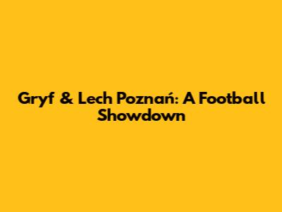 Gryf & Lech Poznań: A Football Showdown