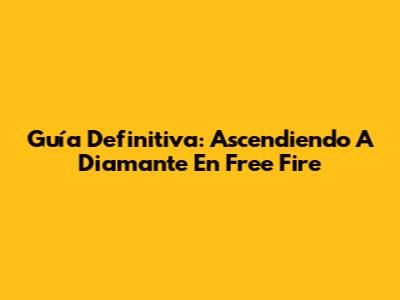 Guía Definitiva: Ascendiendo A Diamante En Free Fire