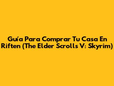 Guía Para Comprar Tu Casa En Riften (The Elder Scrolls V: Skyrim)