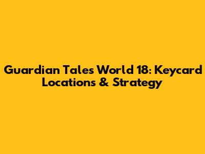 Guardian Tales World 18: Keycard Locations & Strategy