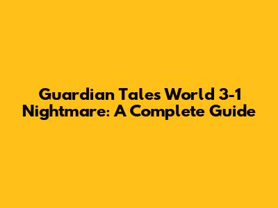 Guardian Tales World 3-1 Nightmare: A Complete Guide
