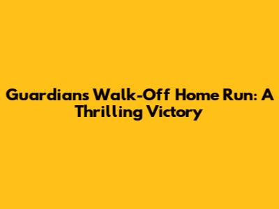 Guardians' Walk-Off Home Run: A Thrilling Victory
