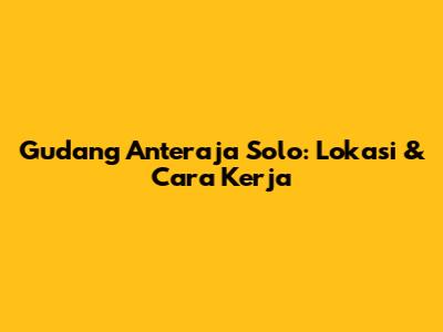 Gudang Anteraja Solo: Lokasi & Cara Kerja