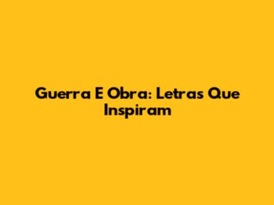 Guerra E Obra: Letras Que Inspiram